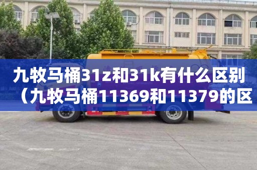 九牧马桶31z和31k有什么区别（九牧马桶11369和11379的区别）