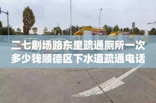 二七剧场路东里疏通厕所一次多少钱顺德区下水道疏通电话_卫生间下水道如何疏通