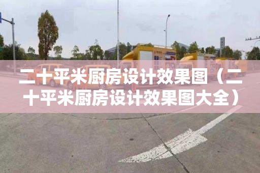 二十平米厨房设计效果图（二十平米厨房设计效果图大全）