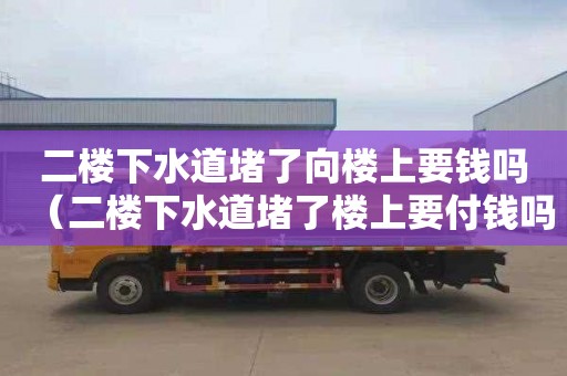 二楼下水道堵了向楼上要钱吗（二楼下水道堵了楼上要付钱吗?）