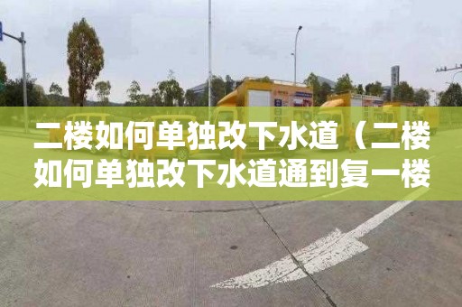 二楼如何单独改下水道（二楼如何单独改下水道通到复一楼）