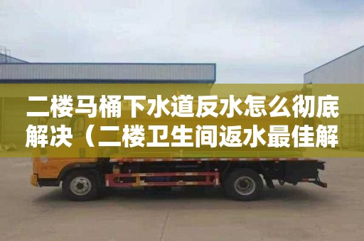 二楼马桶下水道反水怎么彻底解决（二楼卫生间返水最佳解决方案）