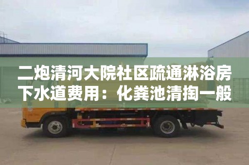 二炮清河大院社区疏通淋浴房下水道费用：化粪池清掏一般要多少钱