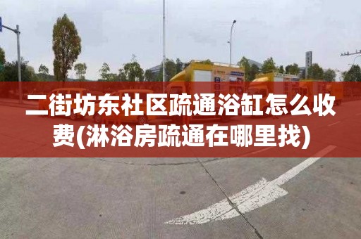 二街坊东社区疏通浴缸怎么收费(淋浴房疏通在哪里找)