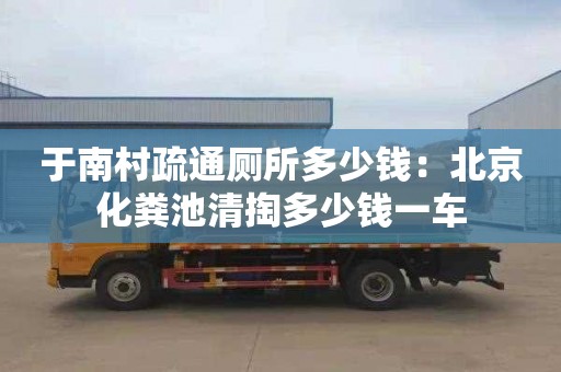 于南村疏通厕所多少钱：北京化粪池清掏多少钱一车