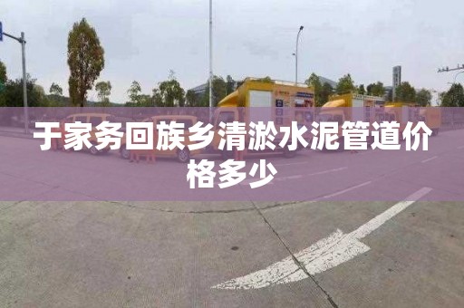 于家务回族乡清淤水泥管道价格多少