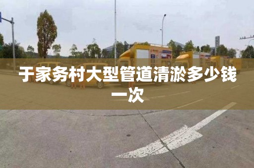 于家务村大型管道清淤多少钱一次