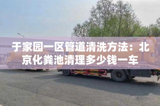 于家园一区管道清洗方法：北京化粪池清理多少钱一车