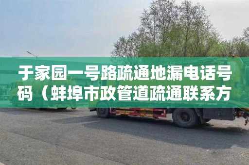 于家园一号路疏通地漏电话号码（蚌埠市政管道疏通联系方式及电话）