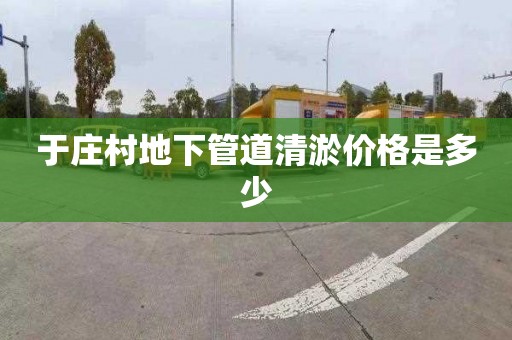 于庄村地下管道清淤价格是多少