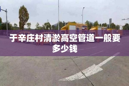 于辛庄村清淤高空管道一般要多少钱