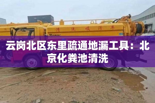 云岗北区东里疏通地漏工具：北京化粪池清洗