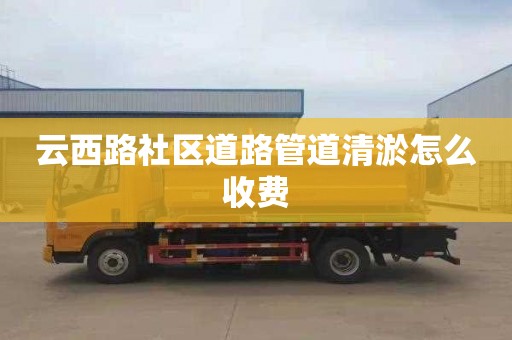 云西路社区道路管道清淤怎么收费