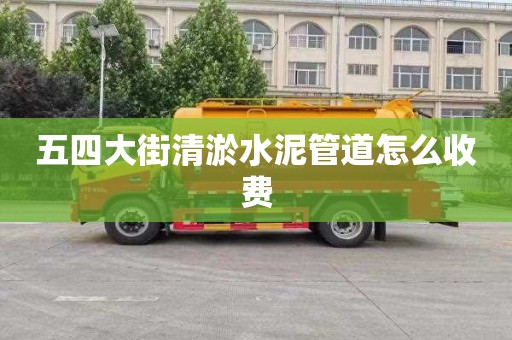 五四大街清淤水泥管道怎么收费