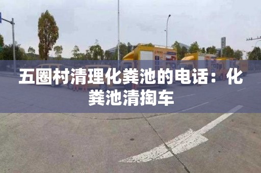 五圈村清理化粪池的电话：化粪池清掏车