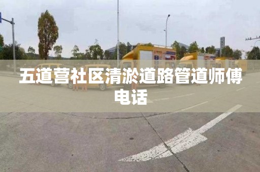 五道营社区清淤道路管道师傅电话