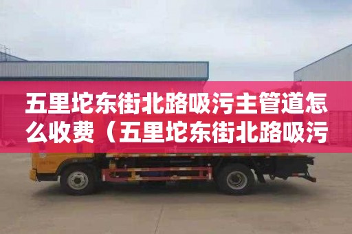 五里坨东街北路吸污主管道怎么收费（五里坨东街北路吸污主管道怎么收费的）