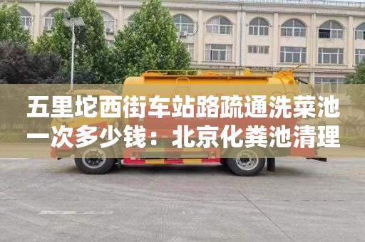 五里坨西街车站路疏通洗菜池一次多少钱：北京化粪池清理费用