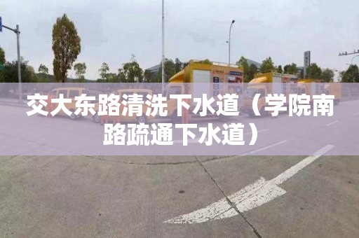 交大东路清洗下水道（学院南路疏通下水道）