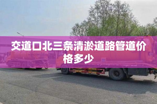 交道口北三条清淤道路管道价格多少