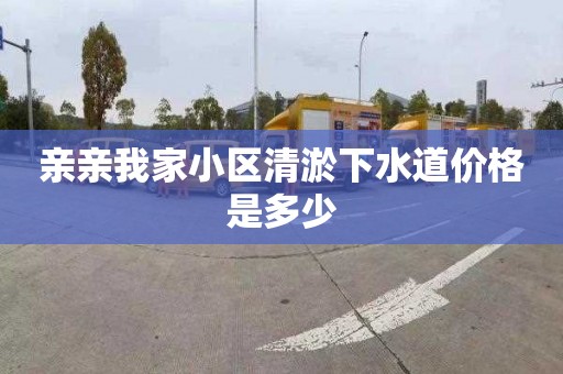 亲亲我家小区清淤下水道价格是多少