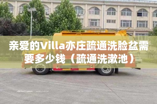 亲爱的Villa亦庄疏通洗脸盆需要多少钱（疏通洗漱池）