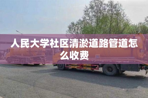 人民大学社区清淤道路管道怎么收费