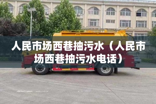 人民市场西巷抽污水（人民市场西巷抽污水电话）