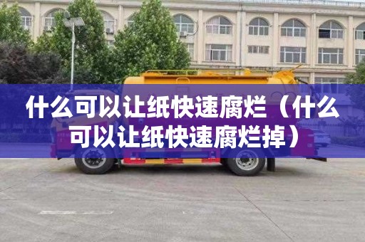 什么可以让纸快速腐烂（什么可以让纸快速腐烂掉）