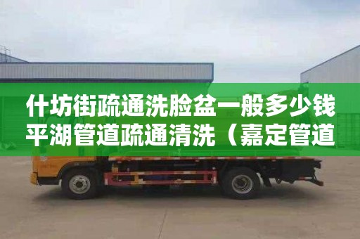 什坊街疏通洗脸盆一般多少钱平湖管道疏通清洗（嘉定管道疏通清洗）