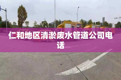 仁和地区清淤废水管道公司电话