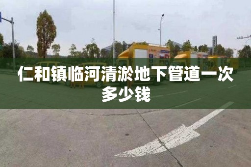 仁和镇临河清淤地下管道一次多少钱