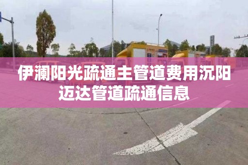 伊澜阳光疏通主管道费用沉阳迈达管道疏通信息