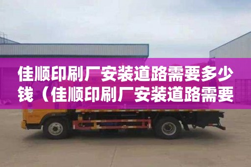 佳顺印刷厂安装道路需要多少钱（佳顺印刷厂安装道路需要多少钱呢）