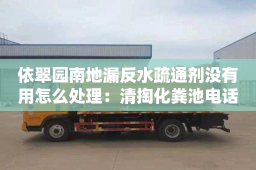 依翠园南地漏反水疏通剂没有用怎么处理：清掏化粪池电话