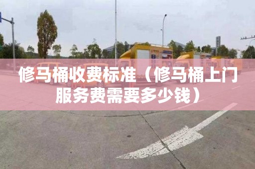 修马桶收费标准（修马桶上门服务费需要多少钱）