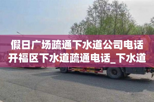 假日广场疏通下水道公司电话开福区下水道疏通电话_下水道怎么疏通