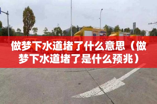 做梦下水道堵了什么意思（做梦下水道堵了是什么预兆）