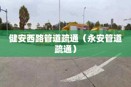 健安西路管道疏通（永安管道疏通）