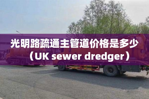 光明路疏通主管道价格是多少（UK sewer dredger）