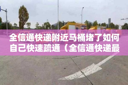 全信通快递附近马桶堵了如何自己快速疏通（全信通快递最新消息）