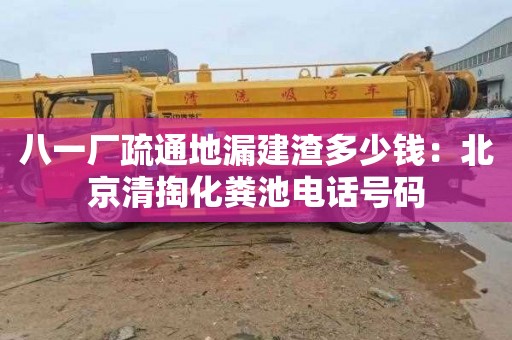 八一厂疏通地漏建渣多少钱：北京清掏化粪池电话号码