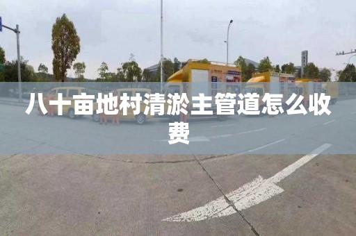 八十亩地村清淤主管道怎么收费