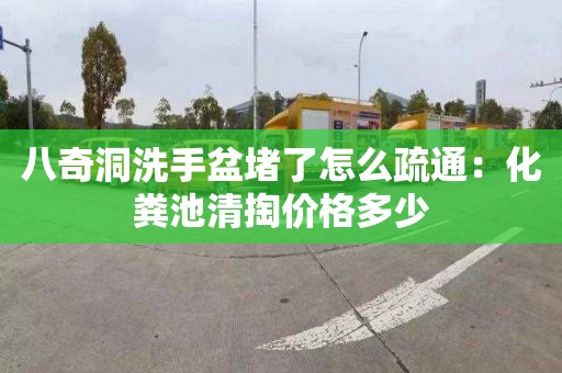 八奇洞洗手盆堵了怎么疏通：化粪池清掏价格多少