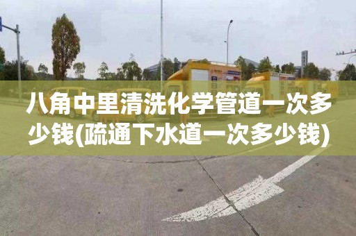 八角中里清洗化学管道一次多少钱(疏通下水道一次多少钱)