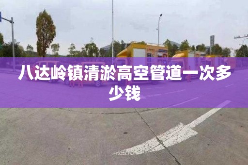 八达岭镇清淤高空管道一次多少钱