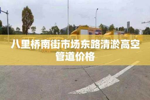 八里桥南街市场东路清淤高空管道价格