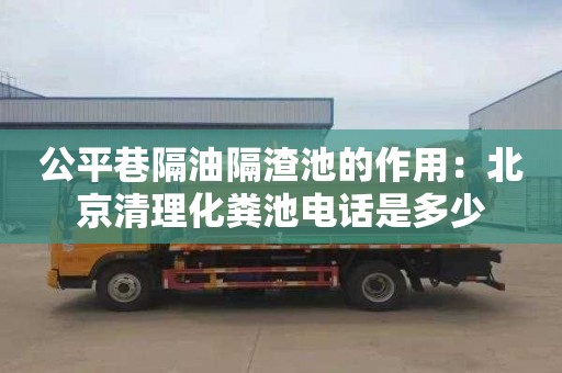 公平巷隔油隔渣池的作用：北京清理化粪池电话是多少