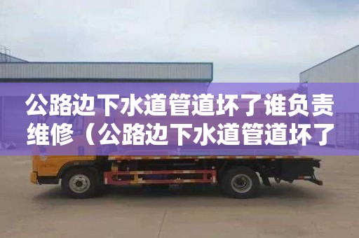 公路边下水道管道坏了谁负责维修（公路边下水道管道坏了谁负责维修呢）