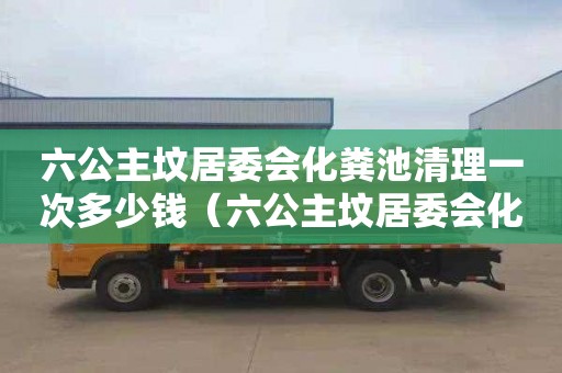 六公主坟居委会化粪池清理一次多少钱（六公主坟居委会化粪池清理一次多少钱啊）